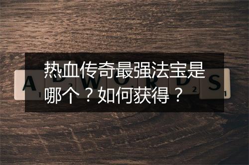 热血传奇最强法宝是哪个？如何获得？