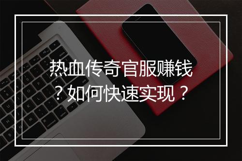 热血传奇官服赚钱？如何快速实现？