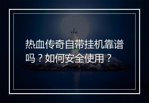 热血传奇自带挂机靠谱吗？如何安全使用？