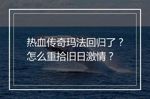 热血传奇玛法回归了？怎么重拾旧日激情？