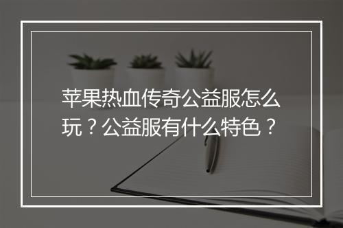 苹果热血传奇公益服怎么玩？公益服有什么特色？