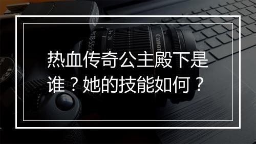 热血传奇公主殿下是谁？她的技能如何？