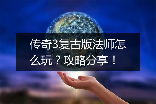 传奇3复古版法师怎么玩？攻略分享！