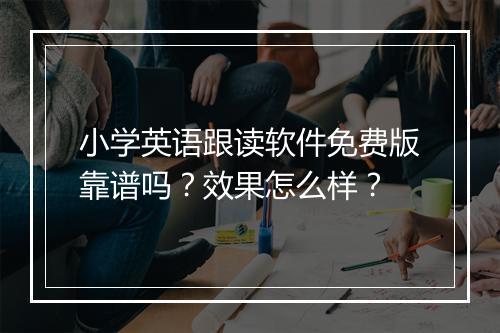 小学英语跟读软件免费版靠谱吗？效果怎么样？