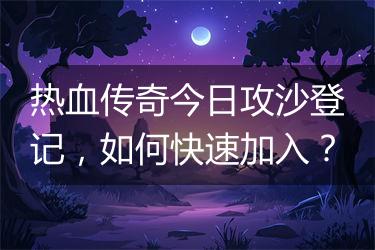 热血传奇今日攻沙登记，如何快速加入？