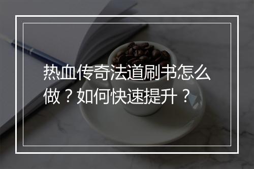 热血传奇法道刷书怎么做？如何快速提升？