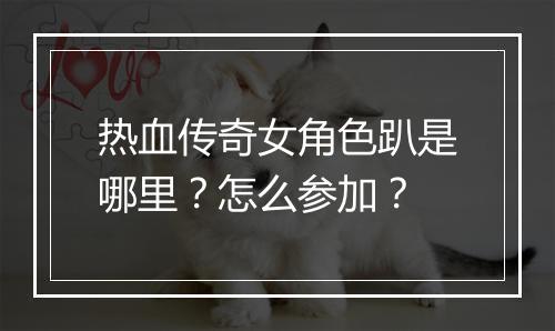 热血传奇女角色趴是哪里？怎么参加？