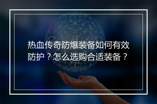 热血传奇防爆装备如何有效防护？怎么选购合适装备？