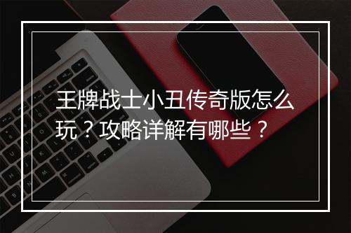 王牌战士小丑传奇版怎么玩？攻略详解有哪些？