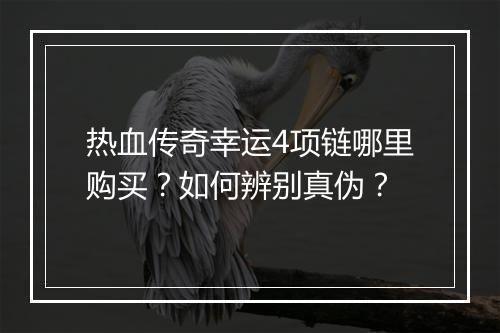 热血传奇幸运4项链哪里购买？如何辨别真伪？