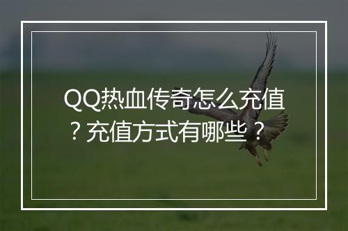 QQ热血传奇怎么充值？充值方式有哪些？