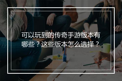 可以玩到的传奇手游版本有哪些？这些版本怎么选择？