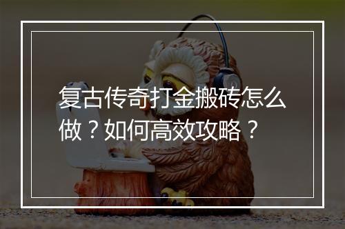 复古传奇打金搬砖怎么做？如何高效攻略？