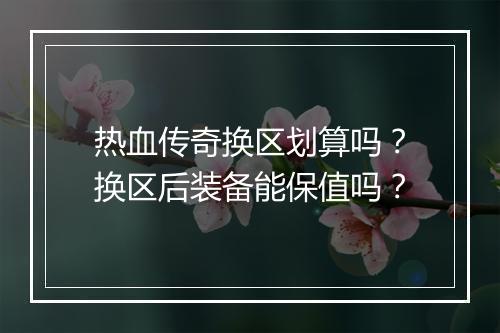 热血传奇换区划算吗？换区后装备能保值吗？