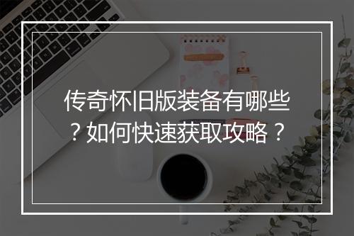 传奇怀旧版装备有哪些？如何快速获取攻略？