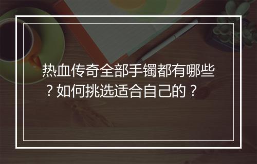 热血传奇全部手镯都有哪些？如何挑选适合自己的？