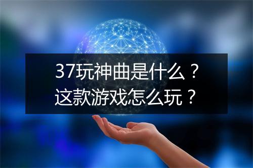 37玩神曲是什么？这款游戏怎么玩？