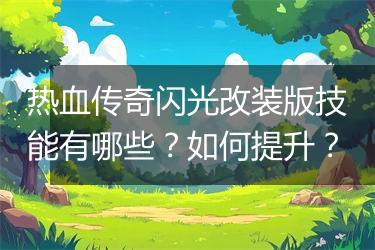 热血传奇闪光改装版技能有哪些？如何提升？