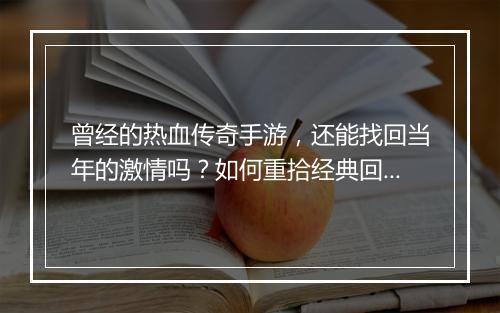 曾经的热血传奇手游，还能找回当年的激情吗？如何重拾经典回忆？
