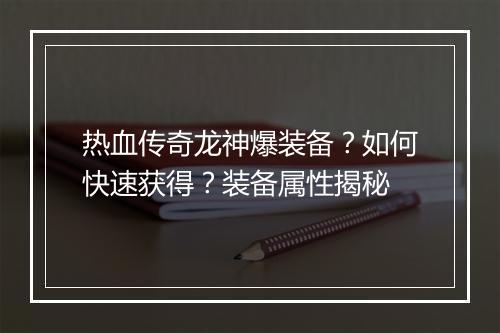 热血传奇龙神爆装备？如何快速获得？装备属性揭秘