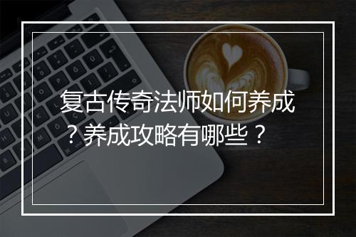 复古传奇法师如何养成？养成攻略有哪些？