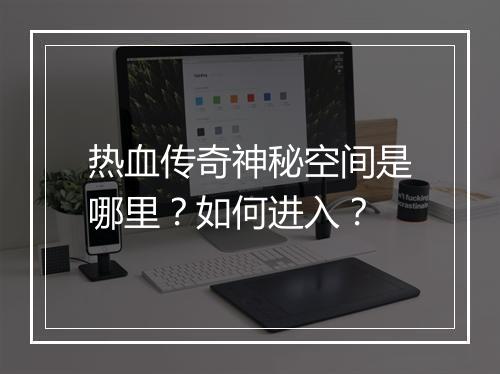 热血传奇神秘空间是哪里？如何进入？