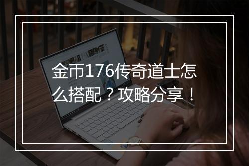 金币176传奇道士怎么搭配？攻略分享！