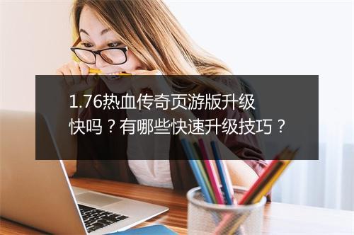 1.76热血传奇页游版升级快吗？有哪些快速升级技巧？