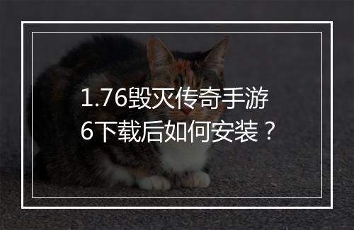 1.76毁灭传奇手游6下载后如何安装？