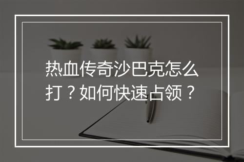 热血传奇沙巴克怎么打？如何快速占领？