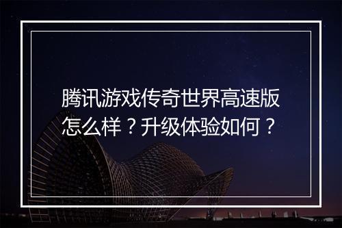 腾讯游戏传奇世界高速版怎么样？升级体验如何？