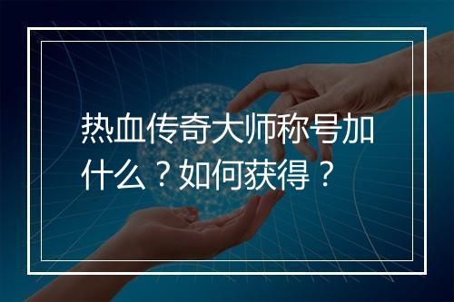 热血传奇大师称号加什么？如何获得？