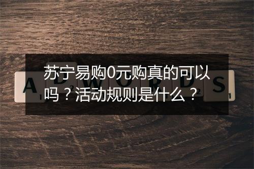 苏宁易购0元购真的可以吗？活动规则是什么？