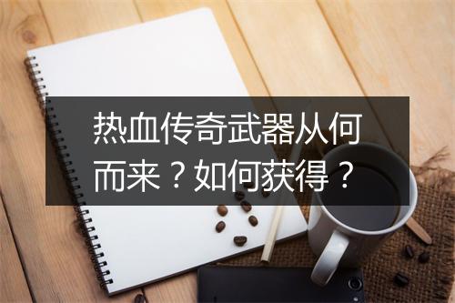热血传奇武器从何而来？如何获得？