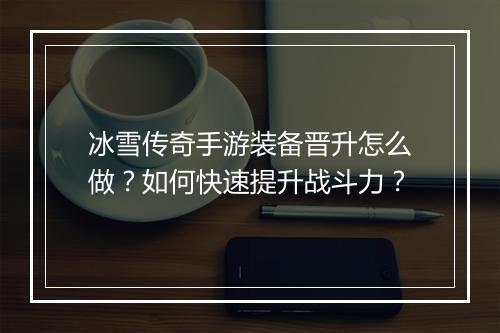 冰雪传奇手游装备晋升怎么做？如何快速提升战斗力？