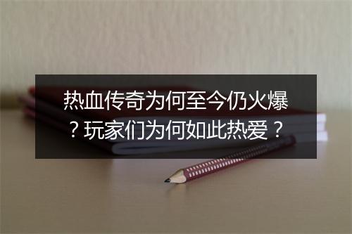 热血传奇为何至今仍火爆？玩家们为何如此热爱？
