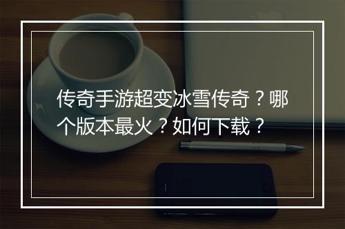传奇手游超变冰雪传奇？哪个版本最火？如何下载？