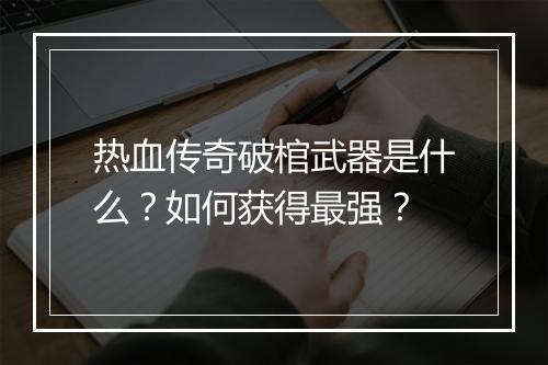 热血传奇破棺武器是什么？如何获得最强？