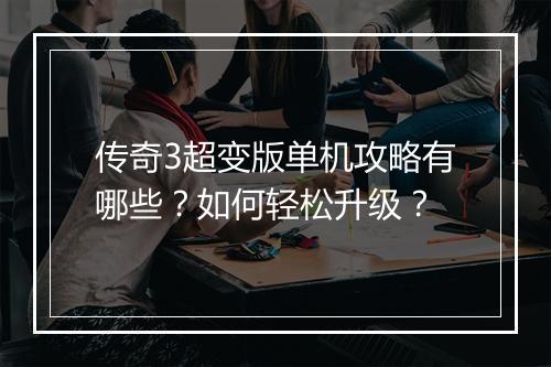 传奇3超变版单机攻略有哪些？如何轻松升级？