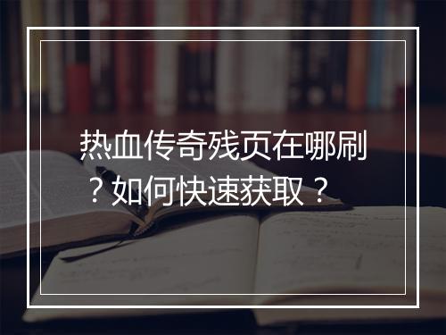 热血传奇残页在哪刷？如何快速获取？
