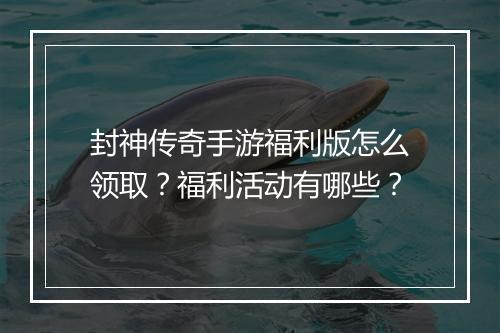 封神传奇手游福利版怎么领取？福利活动有哪些？