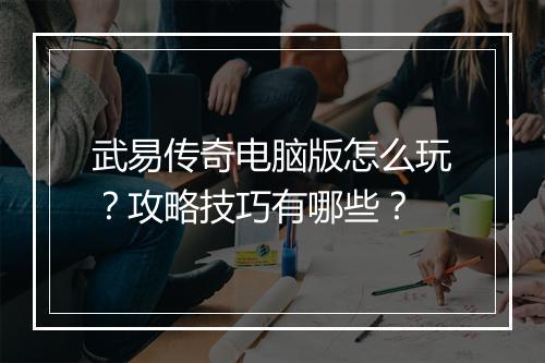 武易传奇电脑版怎么玩？攻略技巧有哪些？