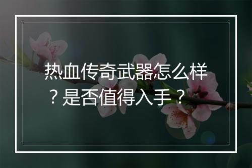 热血传奇武器怎么样？是否值得入手？