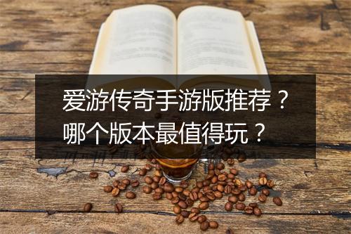 爱游传奇手游版推荐？哪个版本最值得玩？