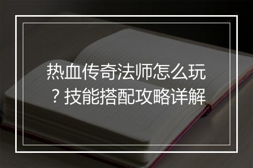 热血传奇法师怎么玩？技能搭配攻略详解