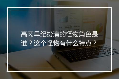 高冈早纪扮演的怪物角色是谁？这个怪物有什么特点？
