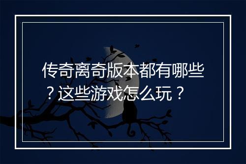 传奇离奇版本都有哪些？这些游戏怎么玩？