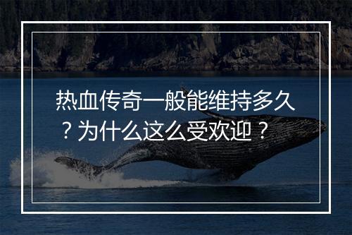 热血传奇一般能维持多久？为什么这么受欢迎？