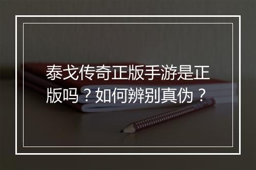 泰戈传奇正版手游是正版吗？如何辨别真伪？