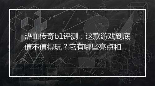 热血传奇b1评测：这款游戏到底值不值得玩？它有哪些亮点和不足？
